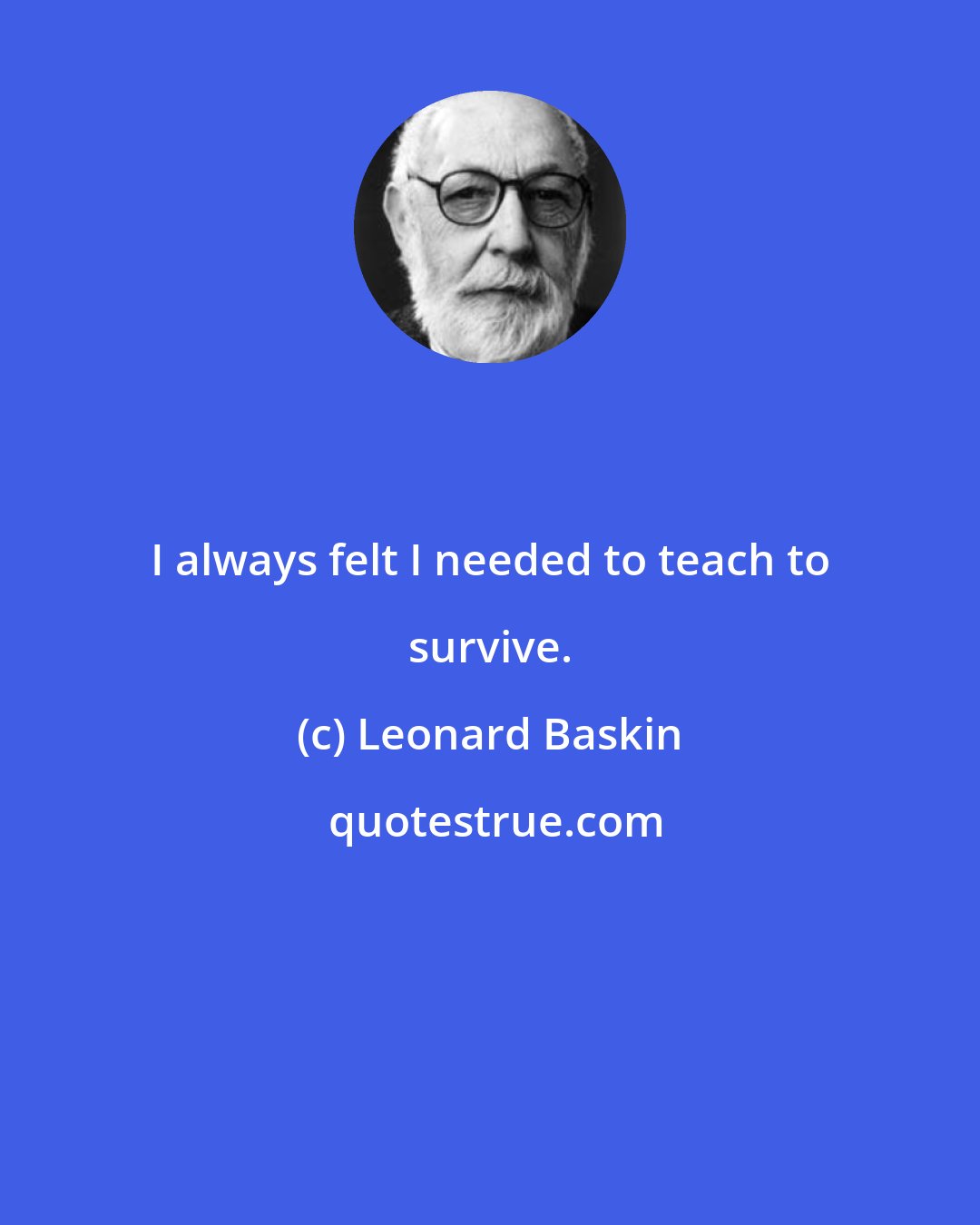 Leonard Baskin: I always felt I needed to teach to survive.