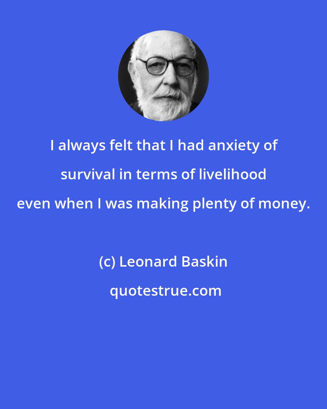 Leonard Baskin: I always felt that I had anxiety of survival in terms of livelihood even when I was making plenty of money.