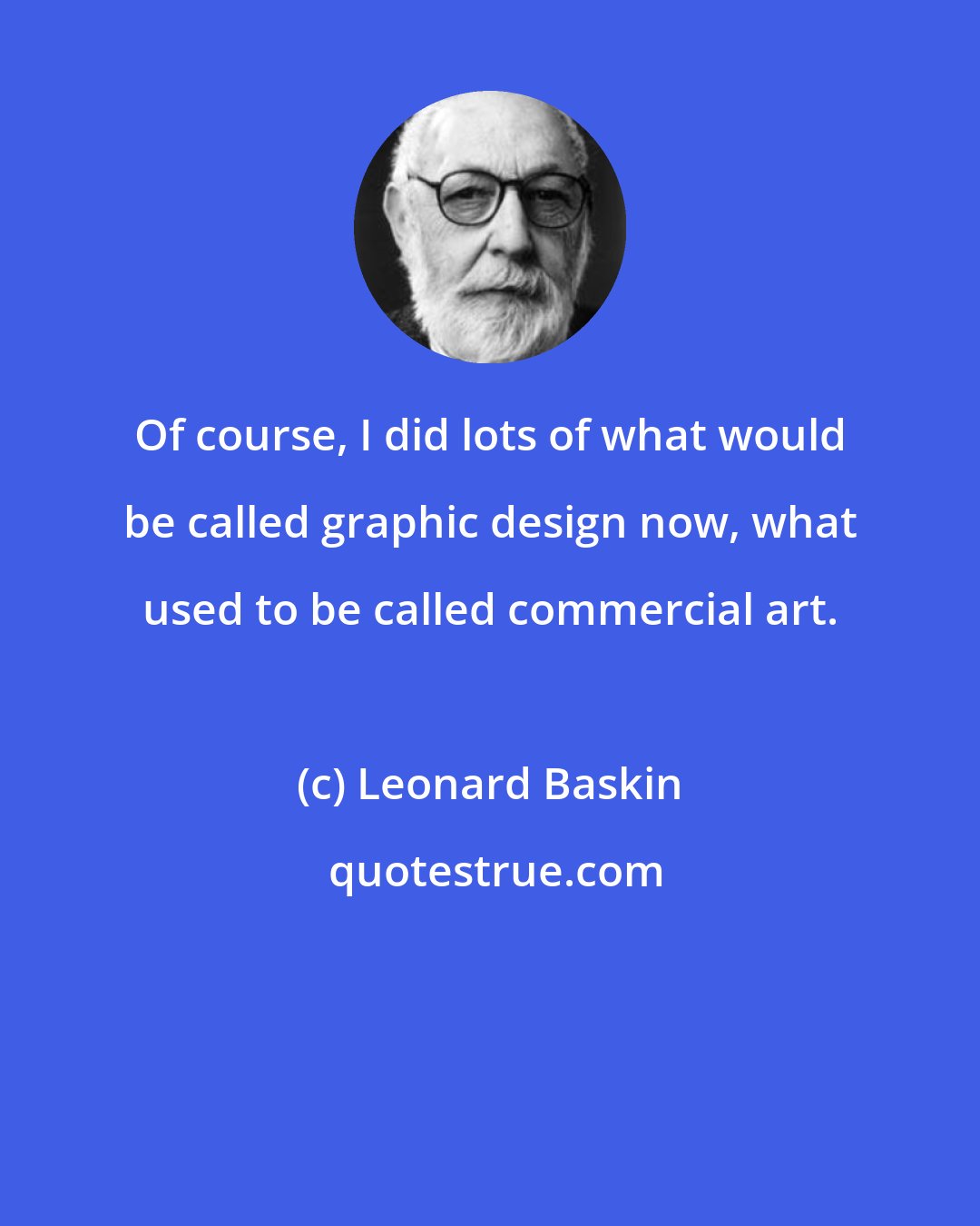 Leonard Baskin: Of course, I did lots of what would be called graphic design now, what used to be called commercial art.