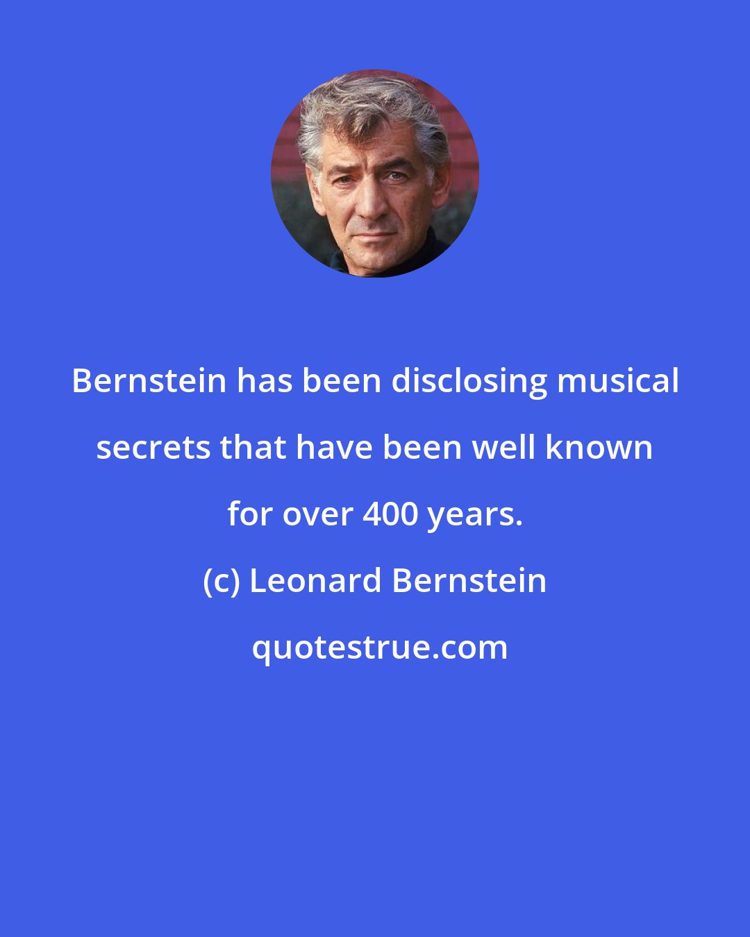Leonard Bernstein: Bernstein has been disclosing musical secrets that have been well known for over 400 years.