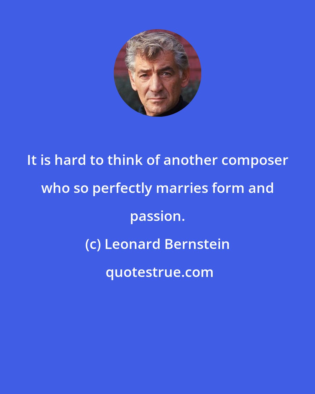 Leonard Bernstein: It is hard to think of another composer who so perfectly marries form and passion.