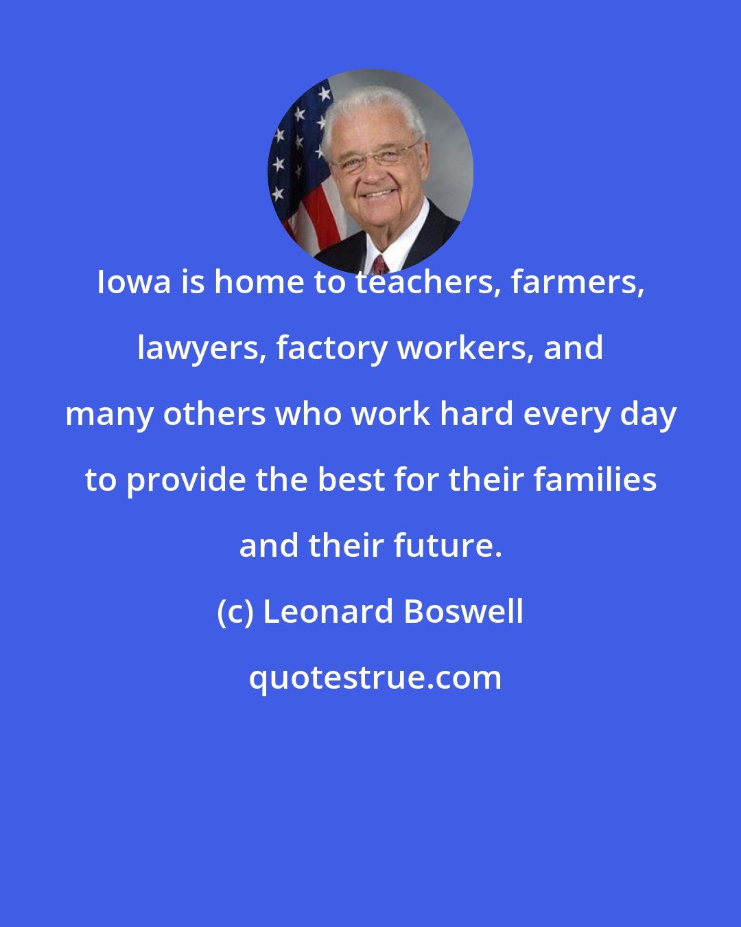 Leonard Boswell: Iowa is home to teachers, farmers, lawyers, factory workers, and many others who work hard every day to provide the best for their families and their future.