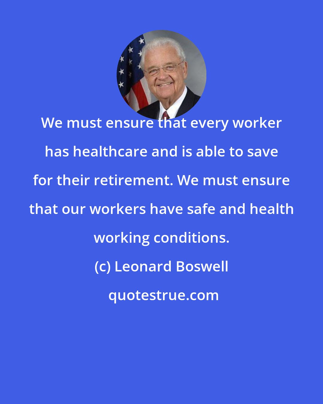 Leonard Boswell: We must ensure that every worker has healthcare and is able to save for their retirement. We must ensure that our workers have safe and health working conditions.