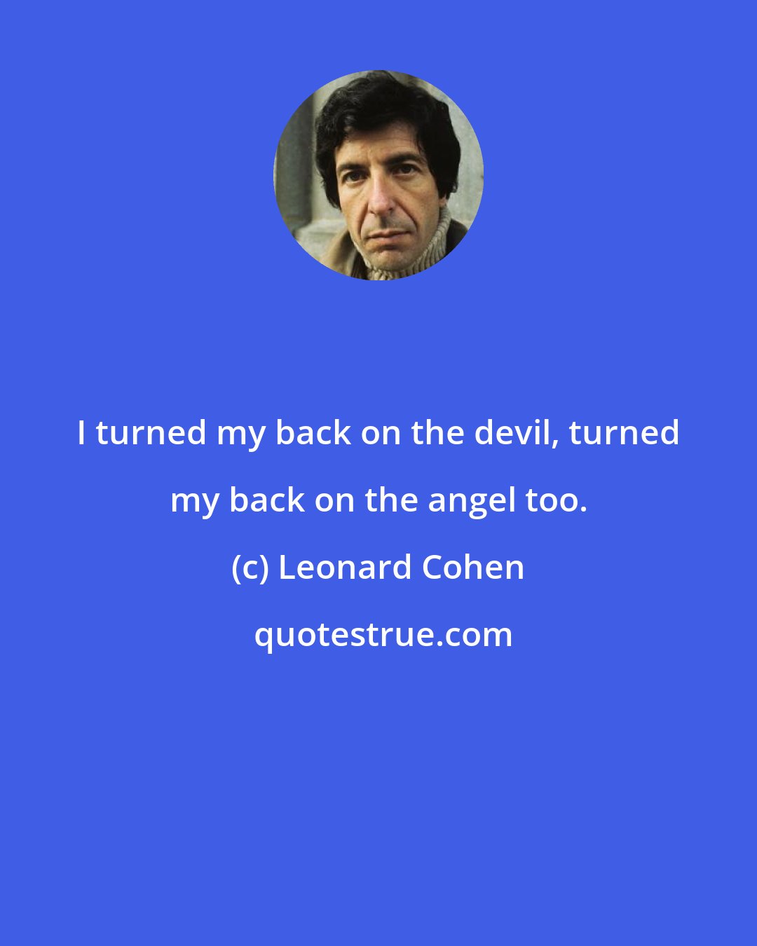 Leonard Cohen: I turned my back on the devil, turned my back on the angel too.