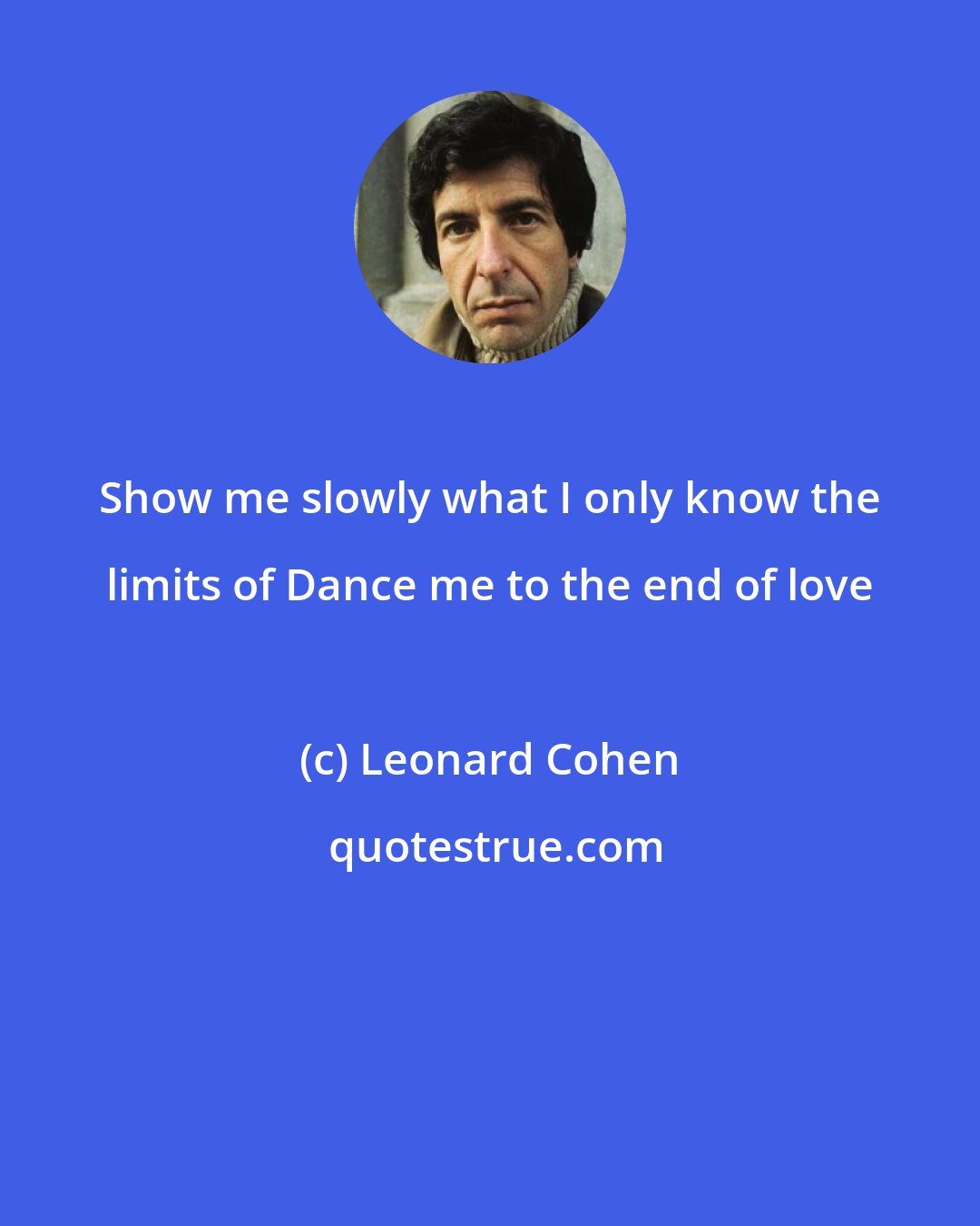 Leonard Cohen: Show me slowly what I only know the limits of Dance me to the end of love