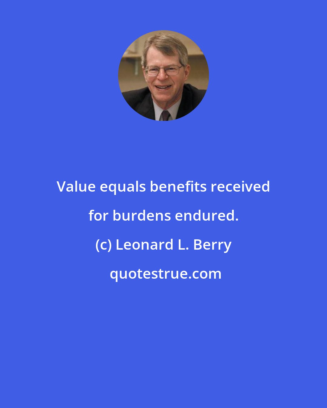 Leonard L. Berry: Value equals benefits received for burdens endured.