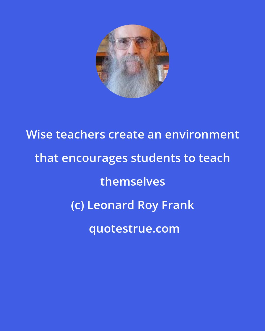 Leonard Roy Frank: Wise teachers create an environment that encourages students to teach themselves