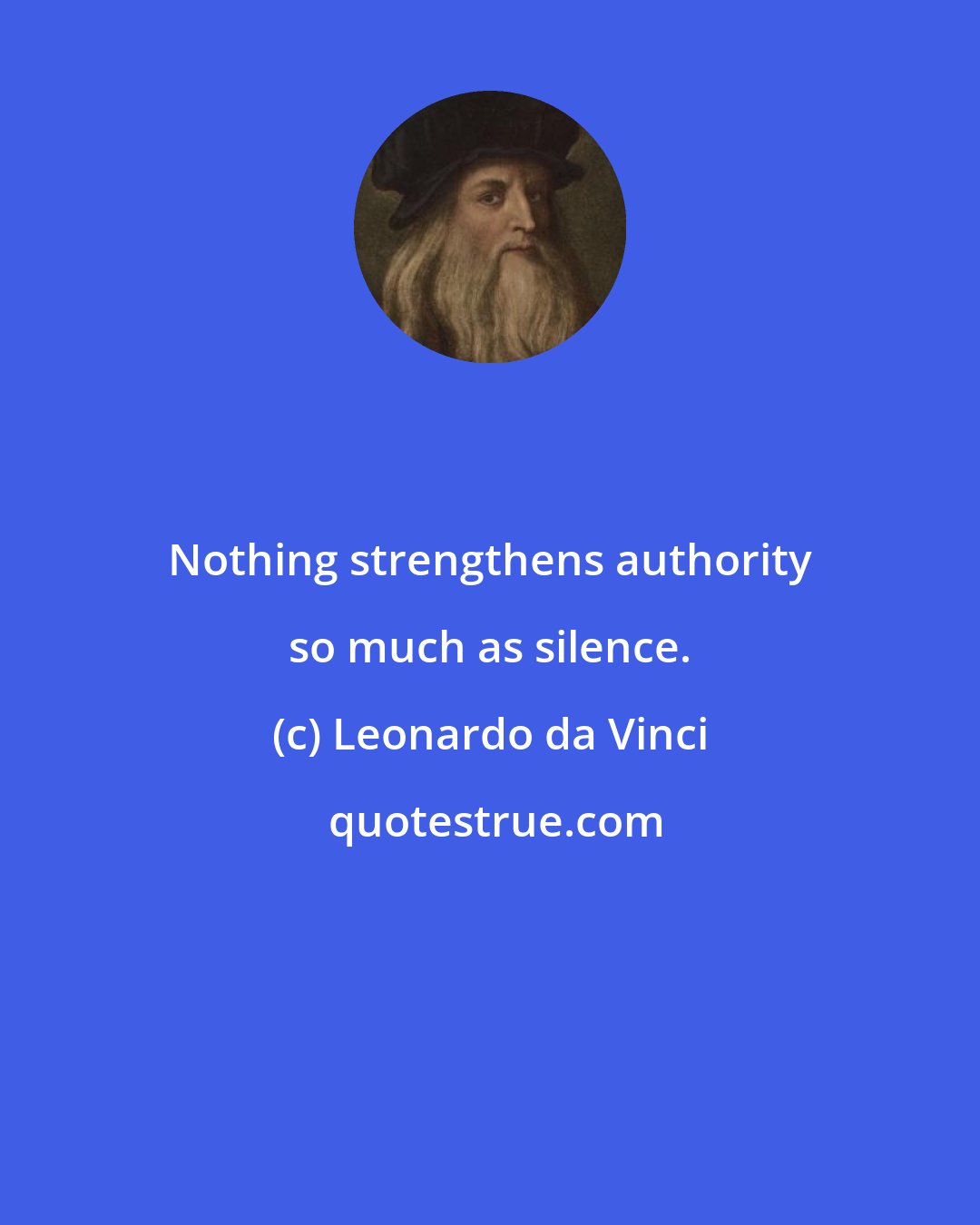 Leonardo da Vinci: Nothing strengthens authority so much as silence.