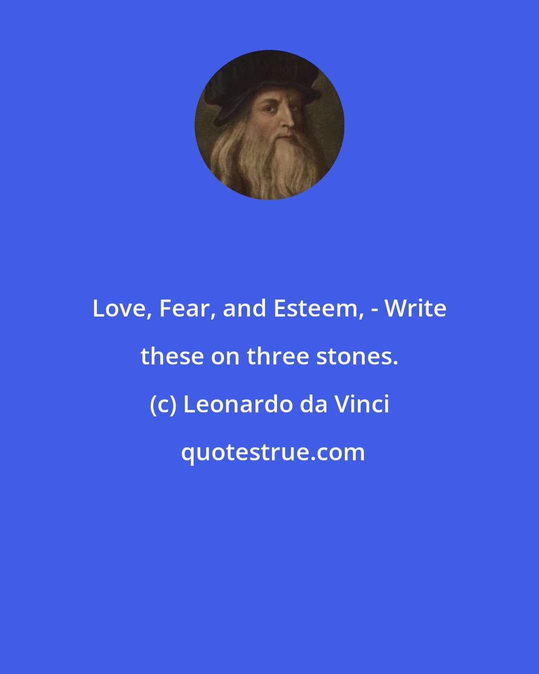 Leonardo da Vinci: Love, Fear, and Esteem, - Write these on three stones.