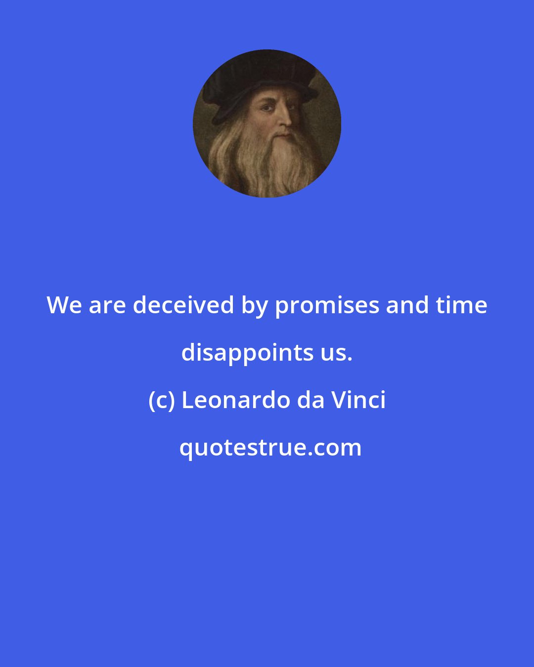 Leonardo da Vinci: We are deceived by promises and time disappoints us.