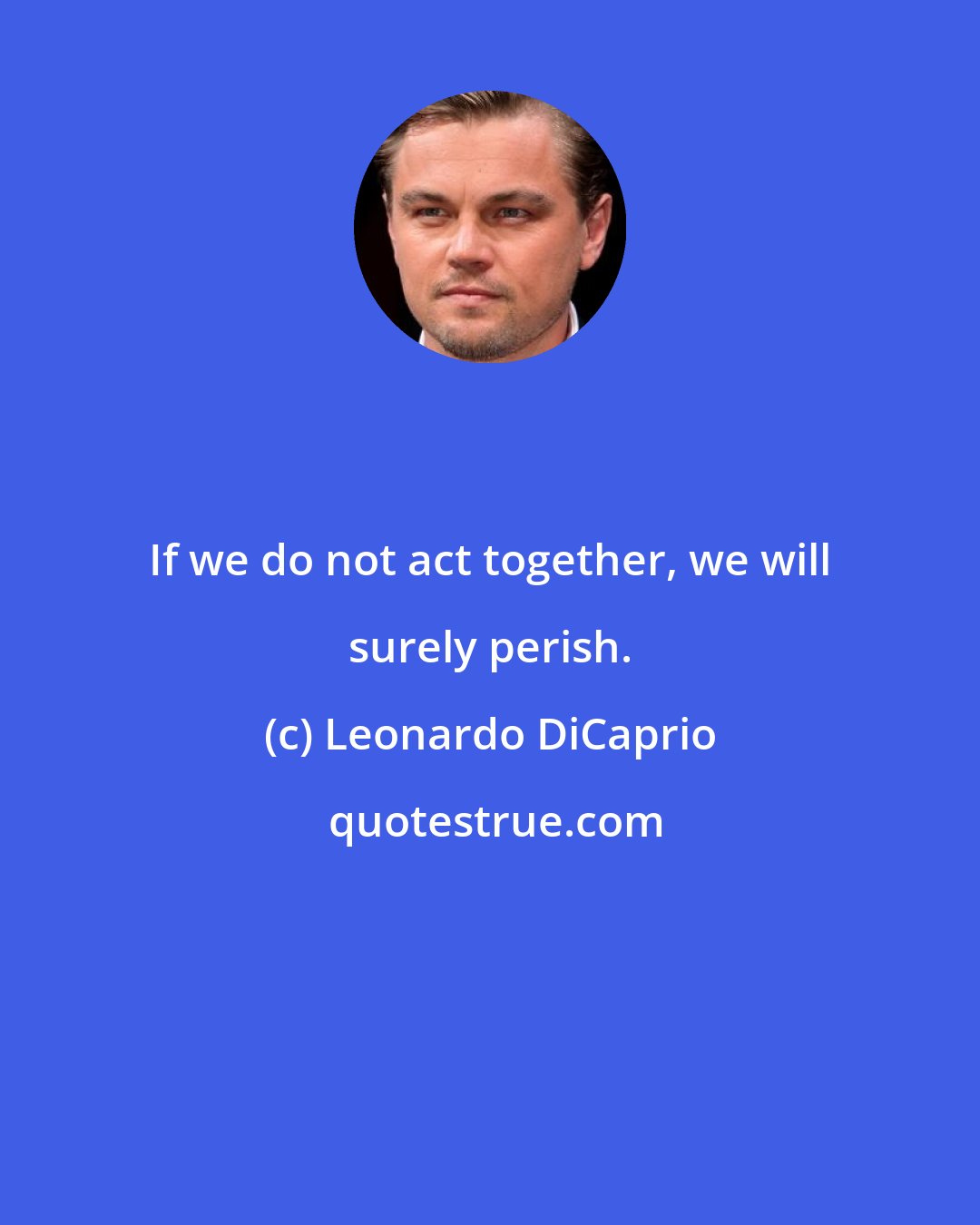 Leonardo DiCaprio: If we do not act together, we will surely perish.