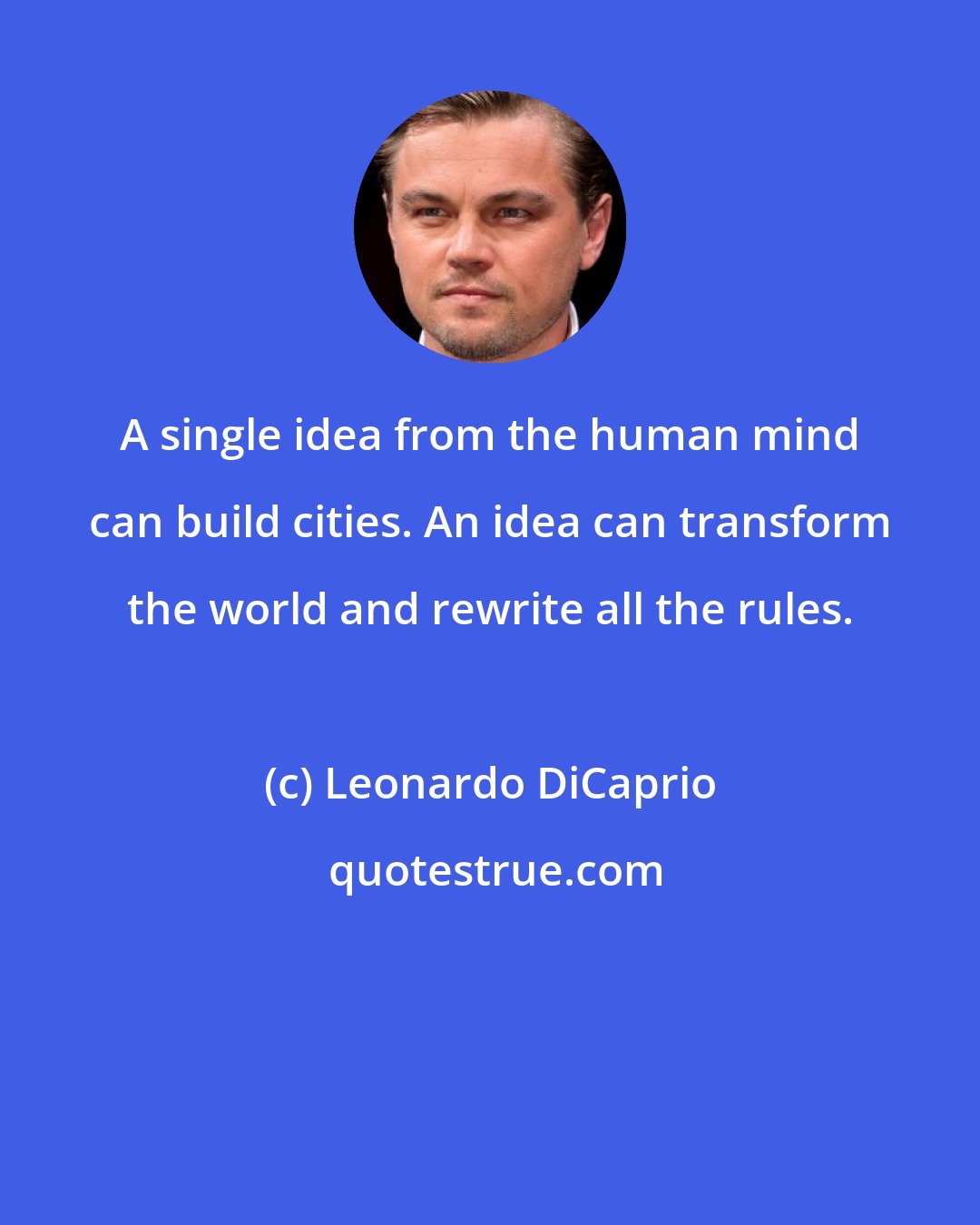 Leonardo DiCaprio: A single idea from the human mind can build cities. An idea can transform the world and rewrite all the rules.