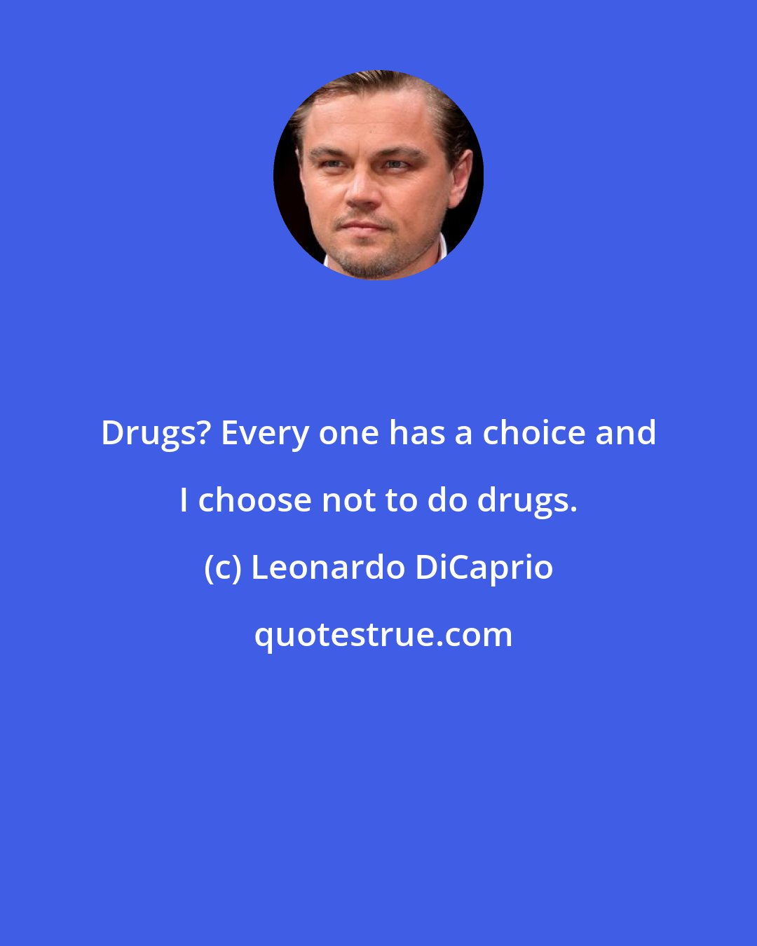 Leonardo DiCaprio: Drugs? Every one has a choice and I choose not to do drugs.