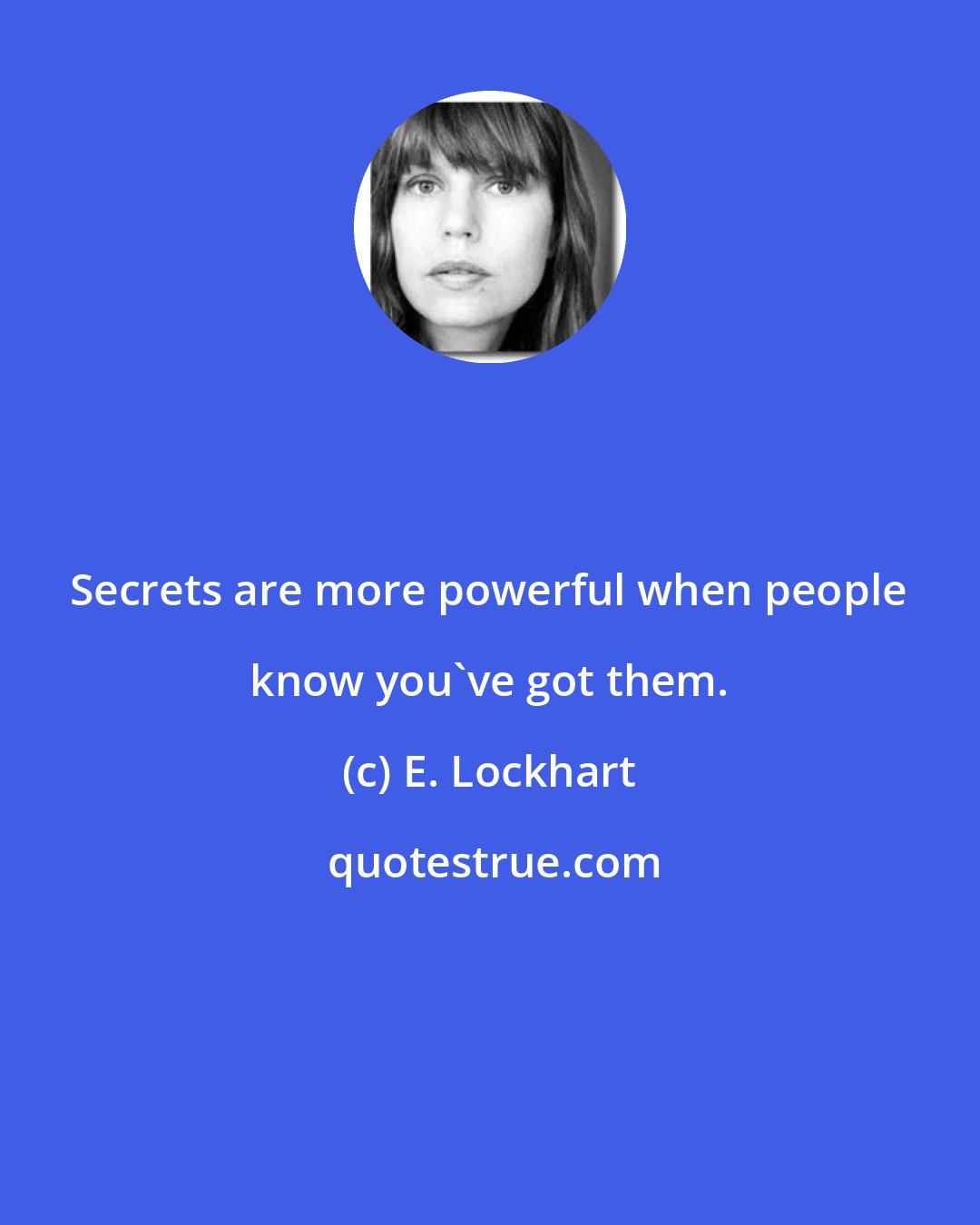 E. Lockhart: Secrets are more powerful when people know you've got them.