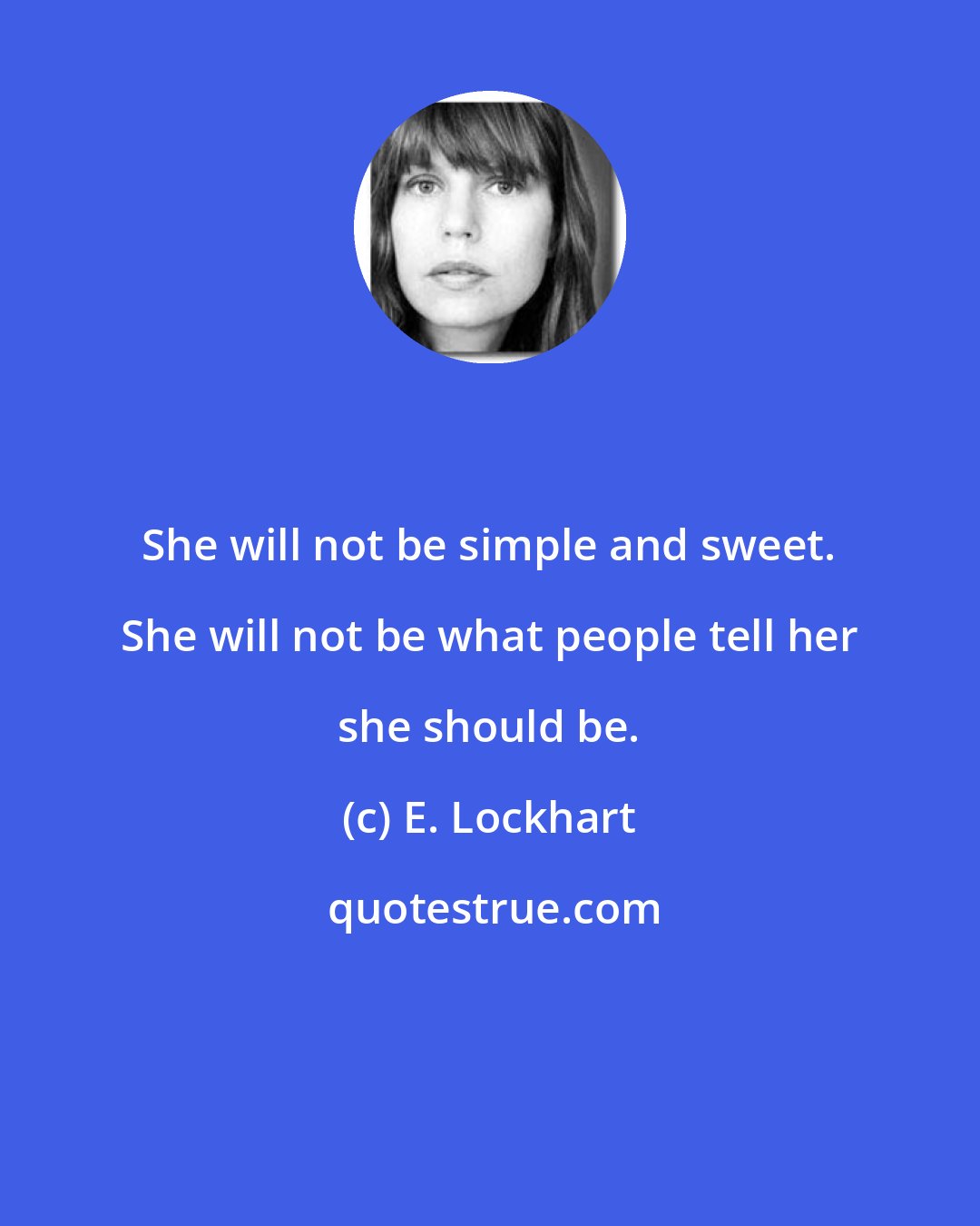 E. Lockhart: She will not be simple and sweet. She will not be what people tell her she should be.