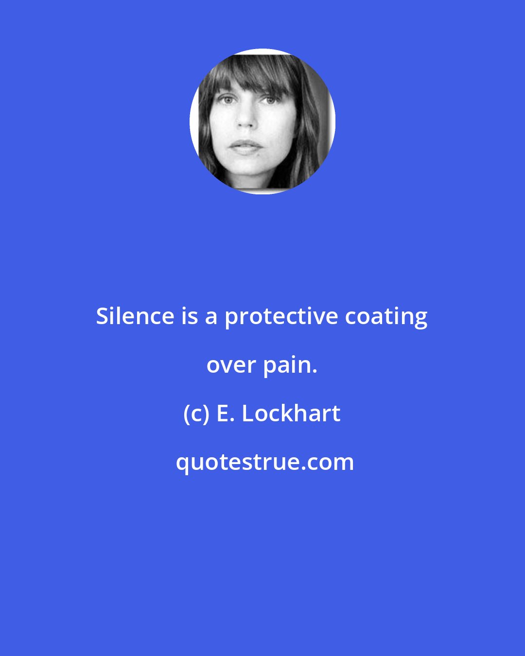 E. Lockhart: Silence is a protective coating over pain.