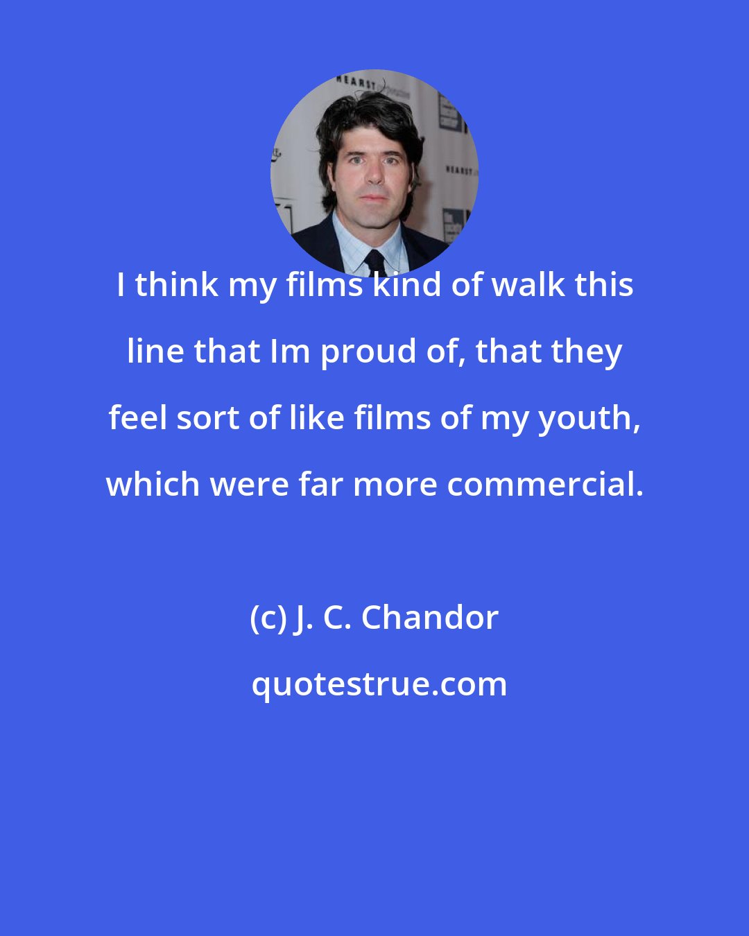 J. C. Chandor: I think my films kind of walk this line that Im proud of, that they feel sort of like films of my youth, which were far more commercial.