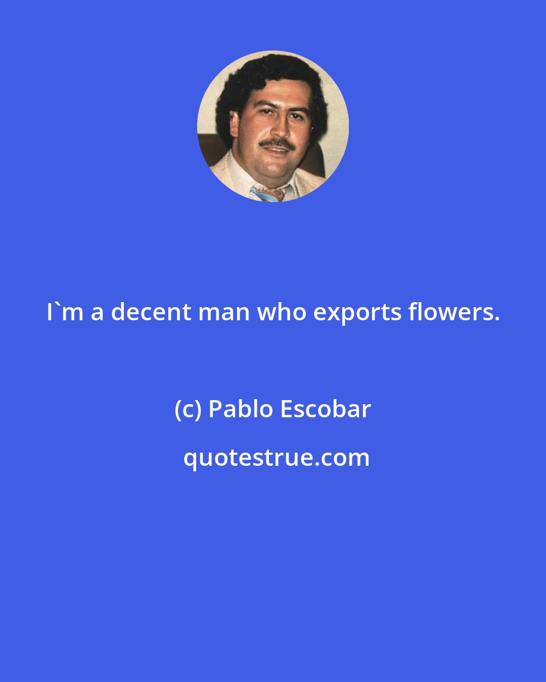 Pablo Escobar: I'm a decent man who exports flowers.