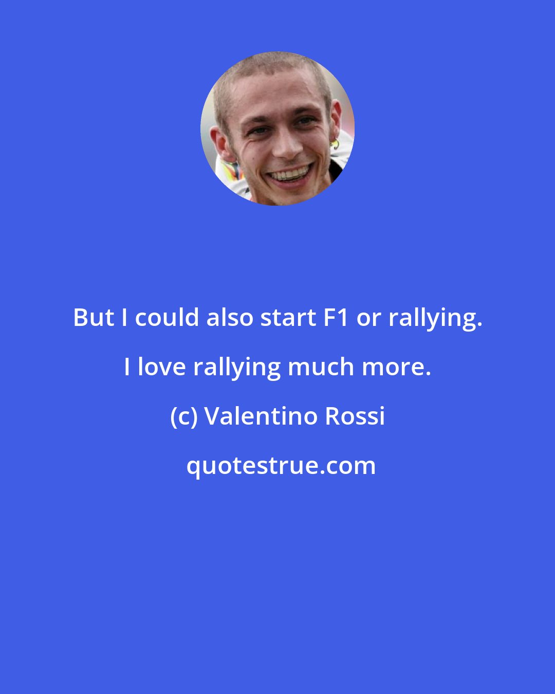 Valentino Rossi: But I could also start F1 or rallying. I love rallying much more.