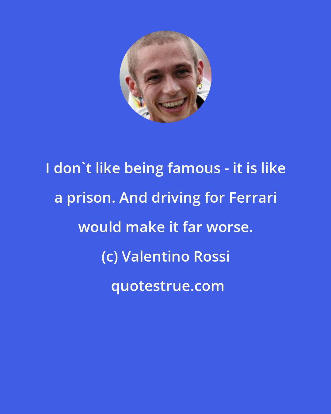 Valentino Rossi: I don't like being famous - it is like a prison. And driving for Ferrari would make it far worse.