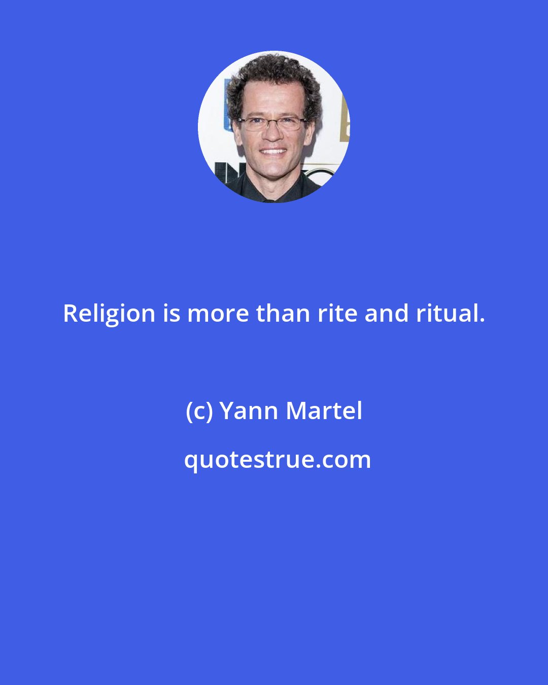 Yann Martel: Religion is more than rite and ritual.