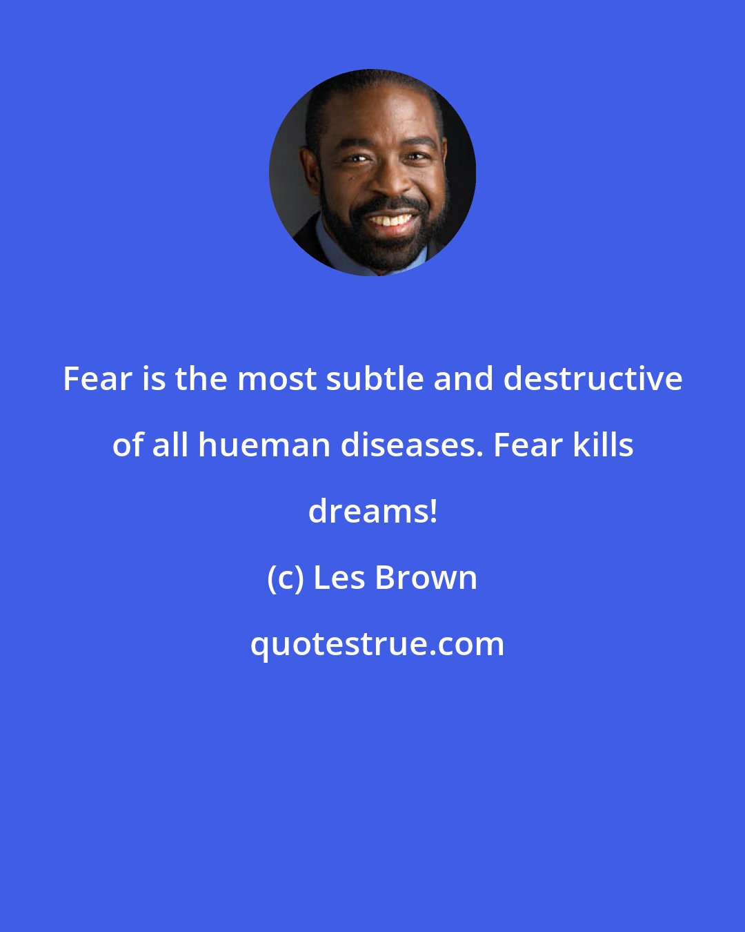 Les Brown: Fear is the most subtle and destructive of all hueman diseases. Fear kills dreams!