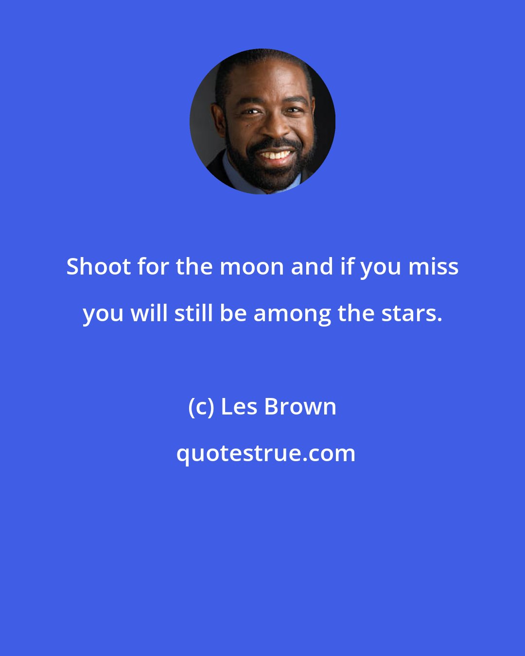 Les Brown: Shoot for the moon and if you miss you will still be among the stars.