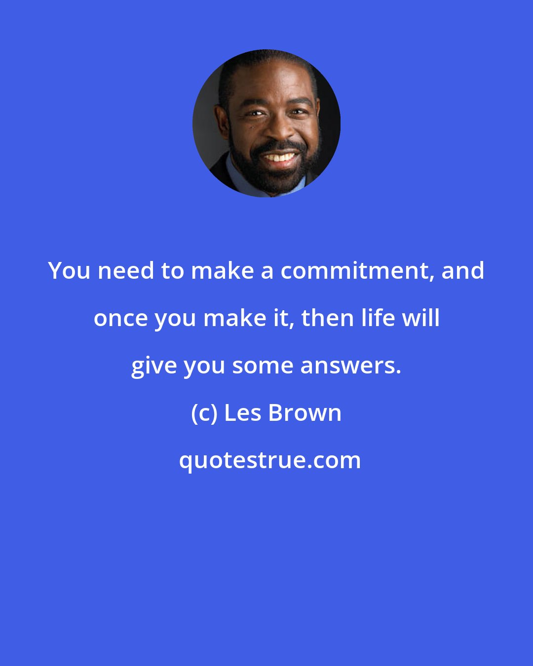 Les Brown: You need to make a commitment, and once you make it, then life will give you some answers.