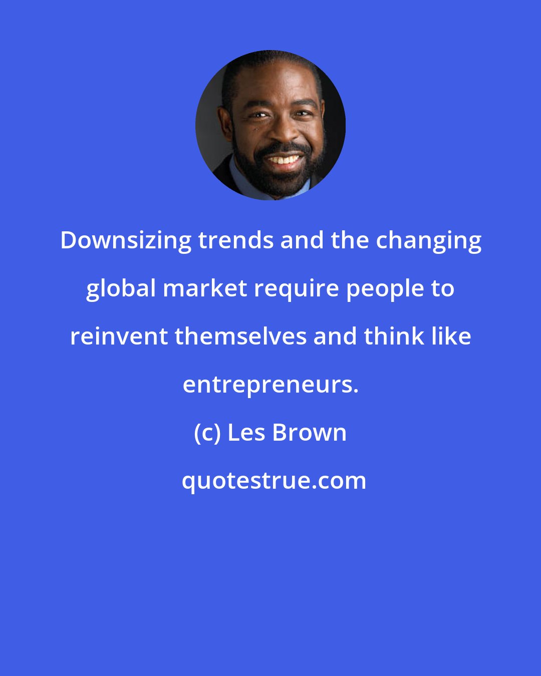 Les Brown: Downsizing trends and the changing global market require people to reinvent themselves and think like entrepreneurs.