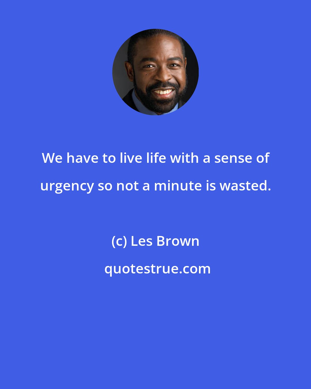 Les Brown: We have to live life with a sense of urgency so not a minute is wasted.