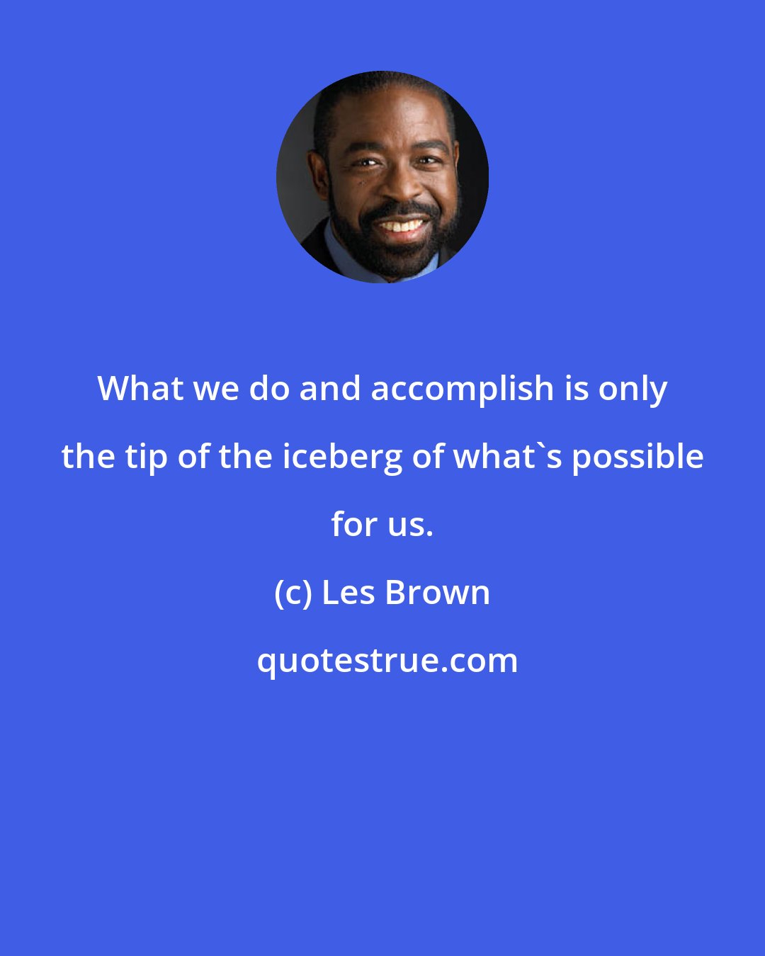 Les Brown: What we do and accomplish is only the tip of the iceberg of what's possible for us.