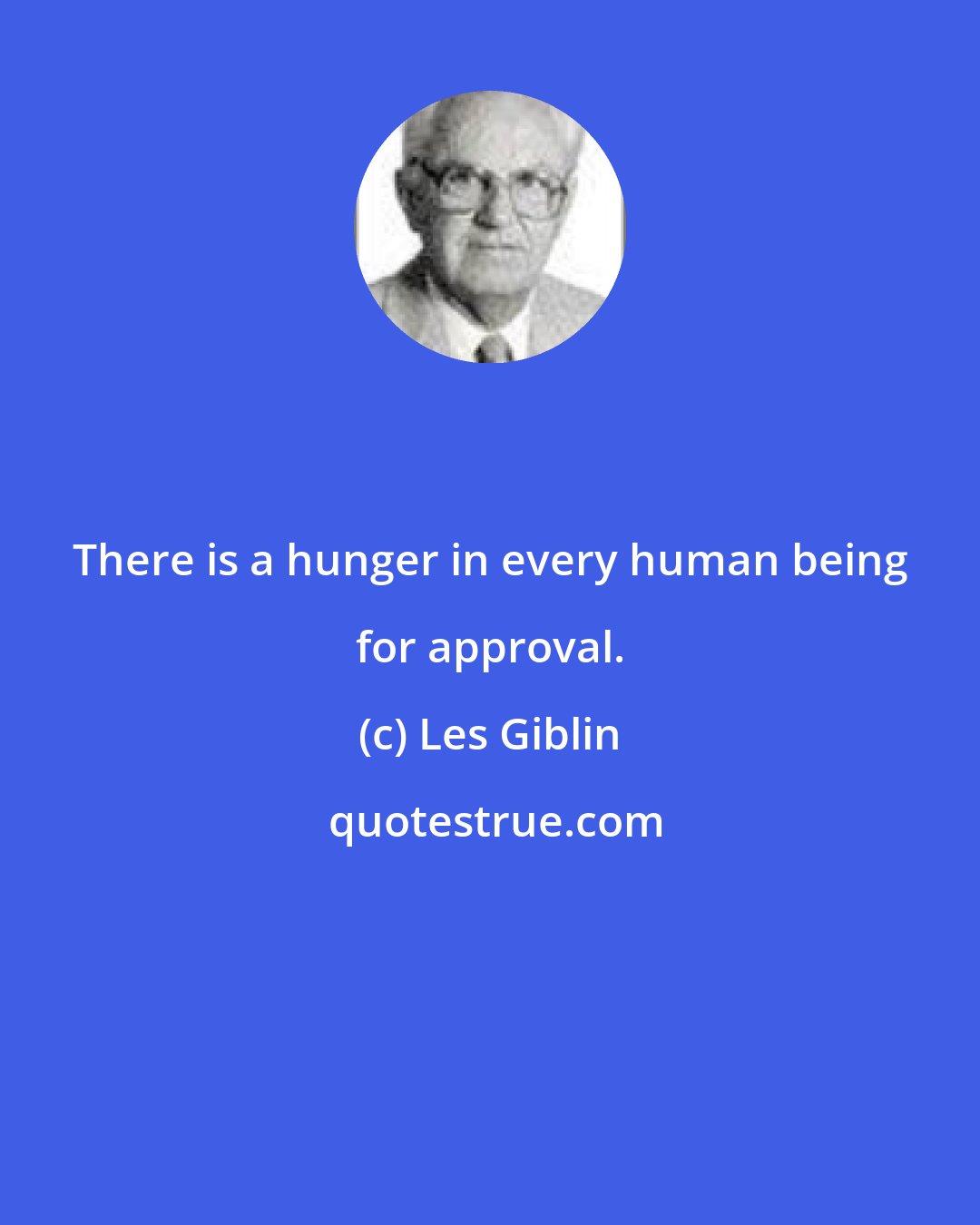Les Giblin: There is a hunger in every human being for approval.