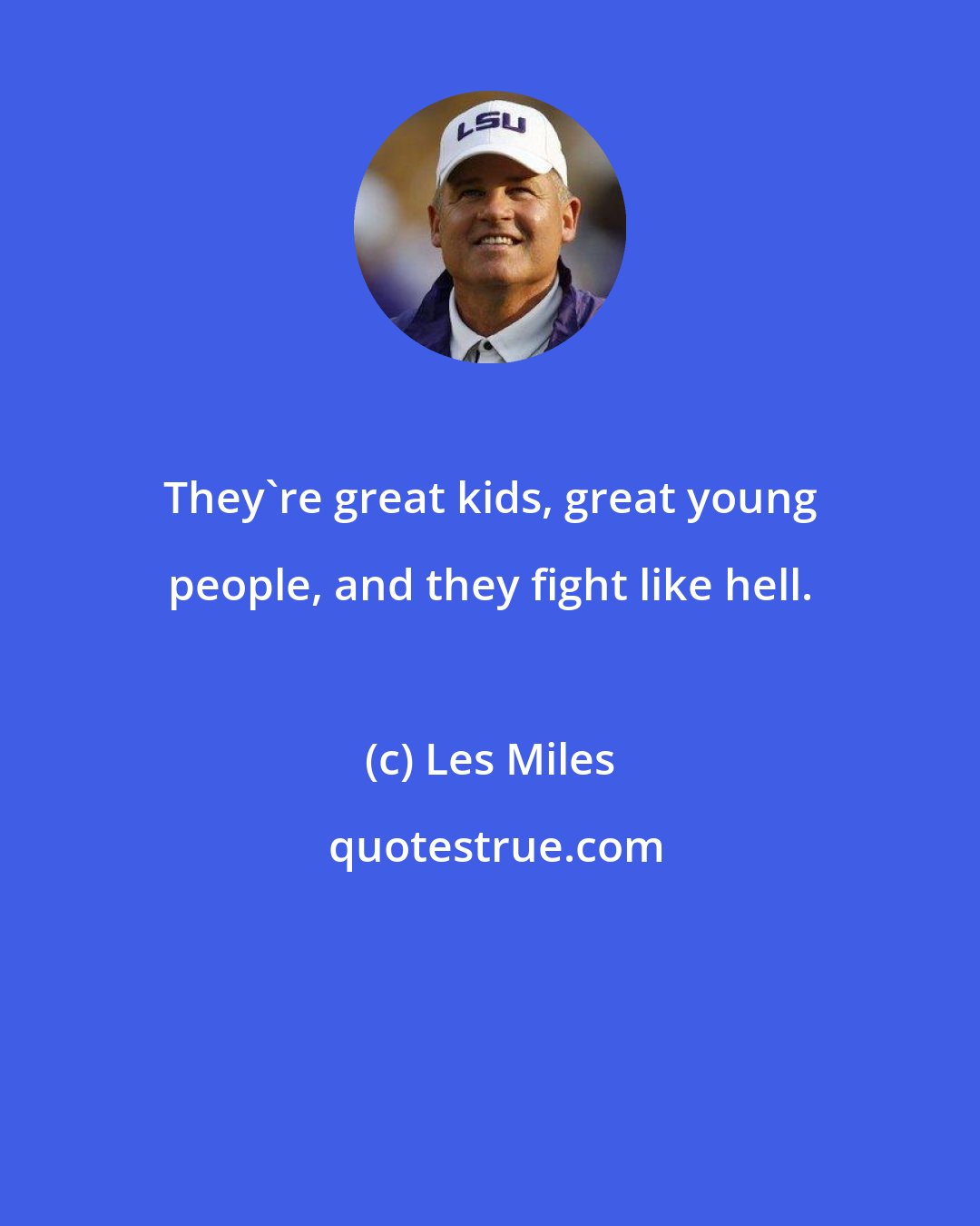Les Miles: They're great kids, great young people, and they fight like hell.