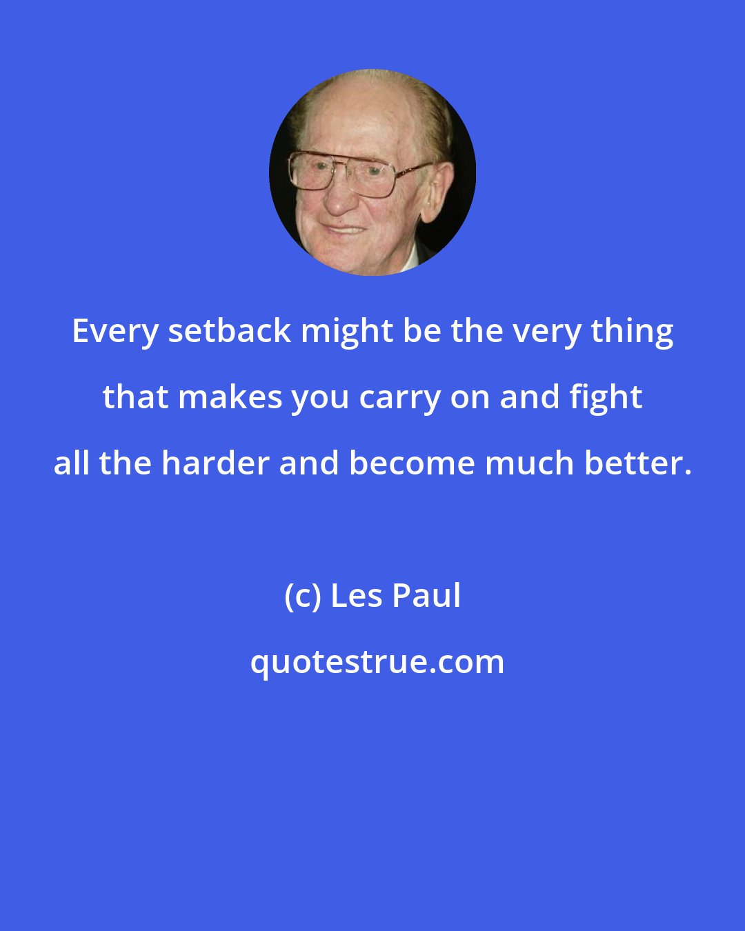 Les Paul: Every setback might be the very thing that makes you carry on and fight all the harder and become much better.