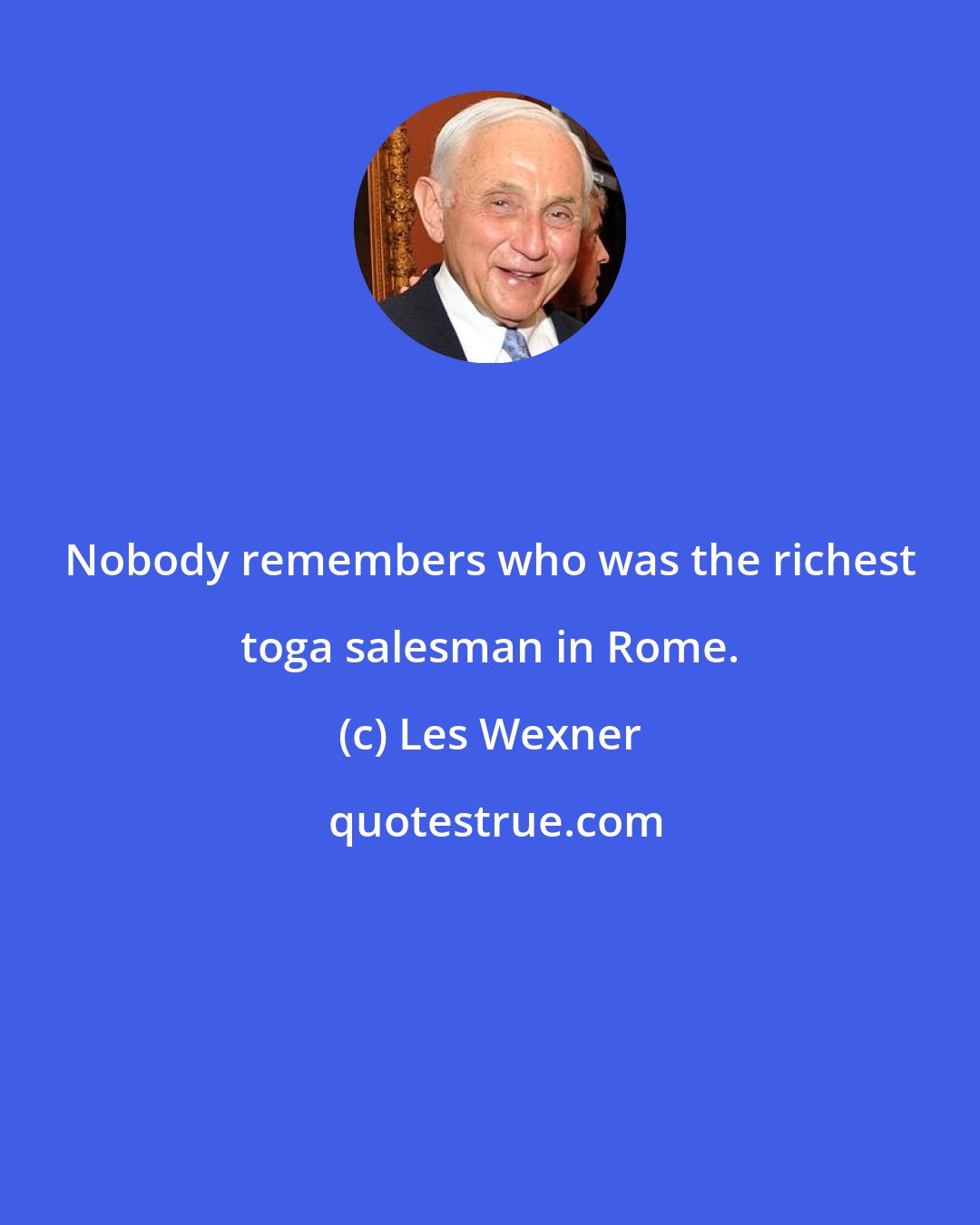 Les Wexner: Nobody remembers who was the richest toga salesman in Rome.