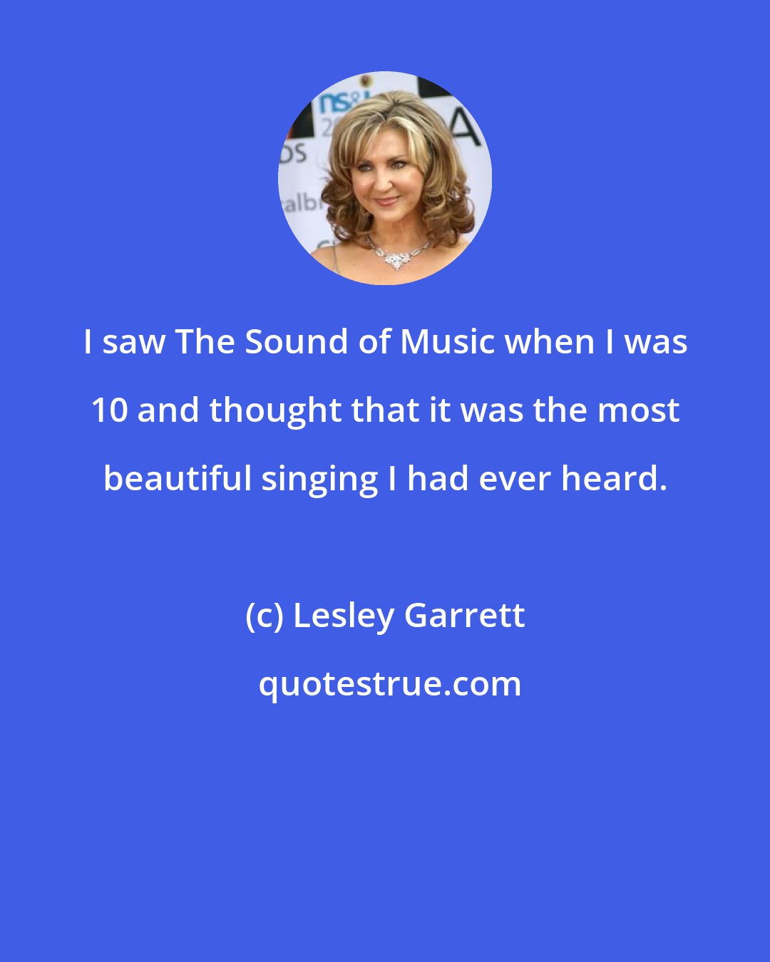 Lesley Garrett: I saw The Sound of Music when I was 10 and thought that it was the most beautiful singing I had ever heard.