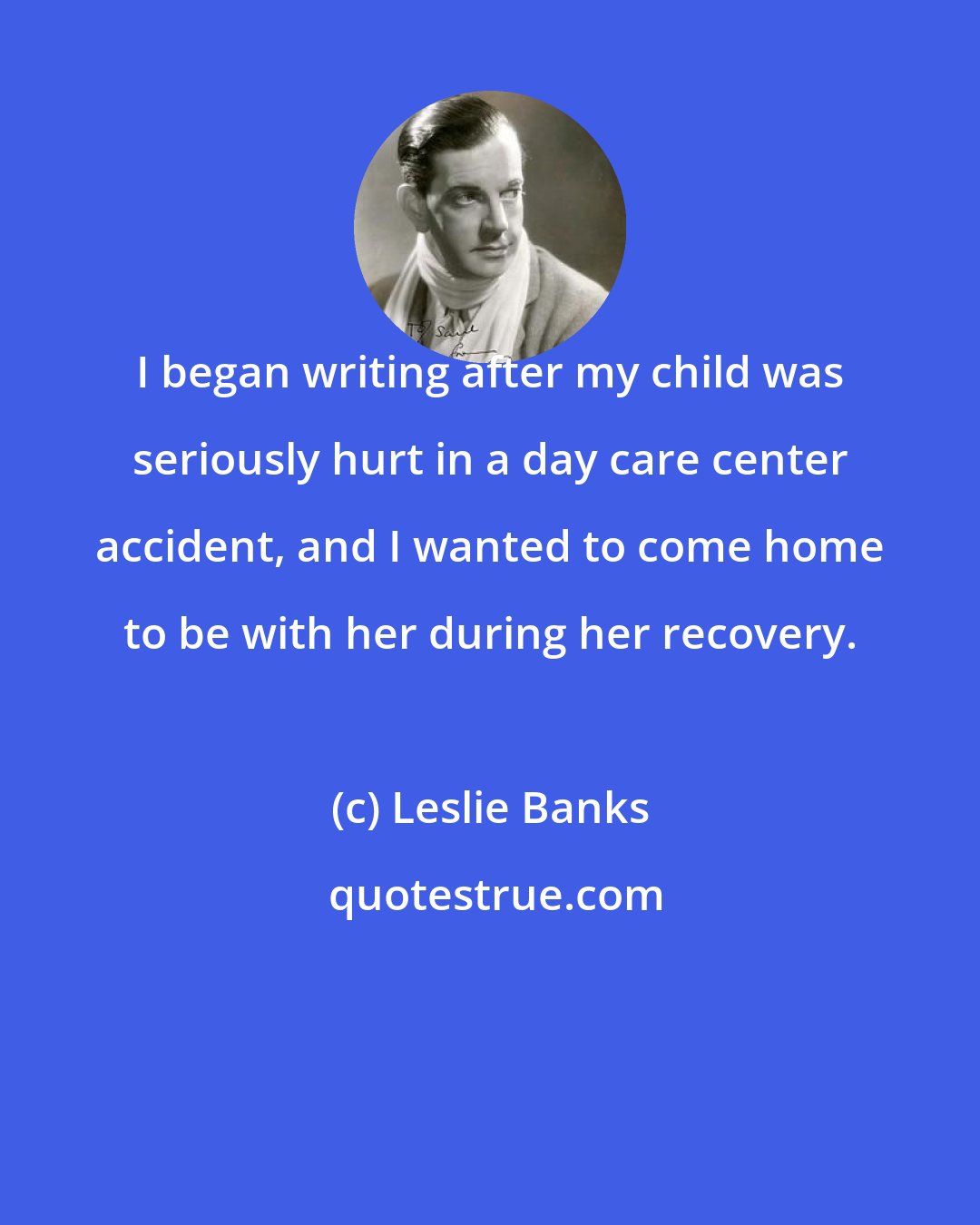 Leslie Banks: I began writing after my child was seriously hurt in a day care center accident, and I wanted to come home to be with her during her recovery.