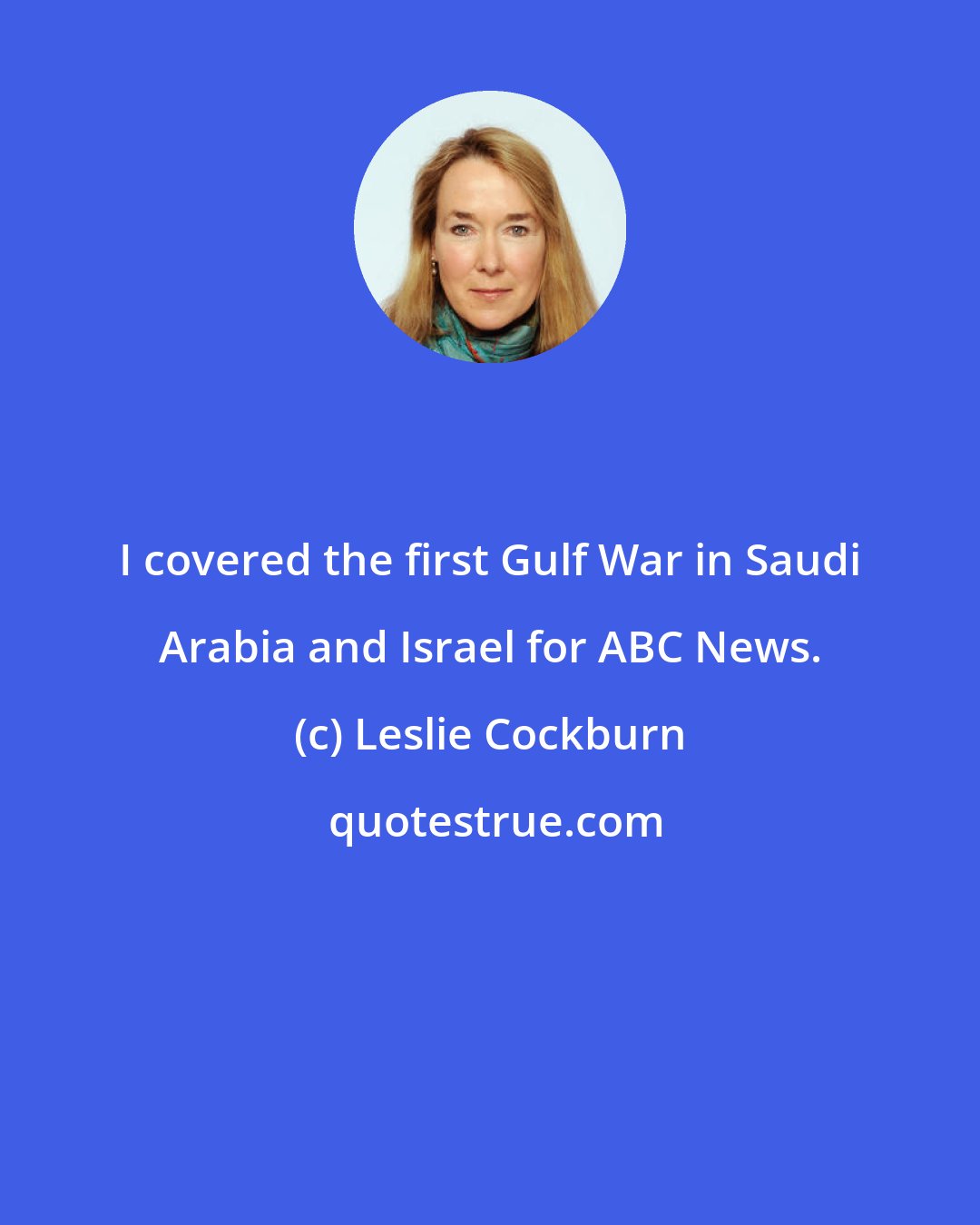 Leslie Cockburn: I covered the first Gulf War in Saudi Arabia and Israel for ABC News.