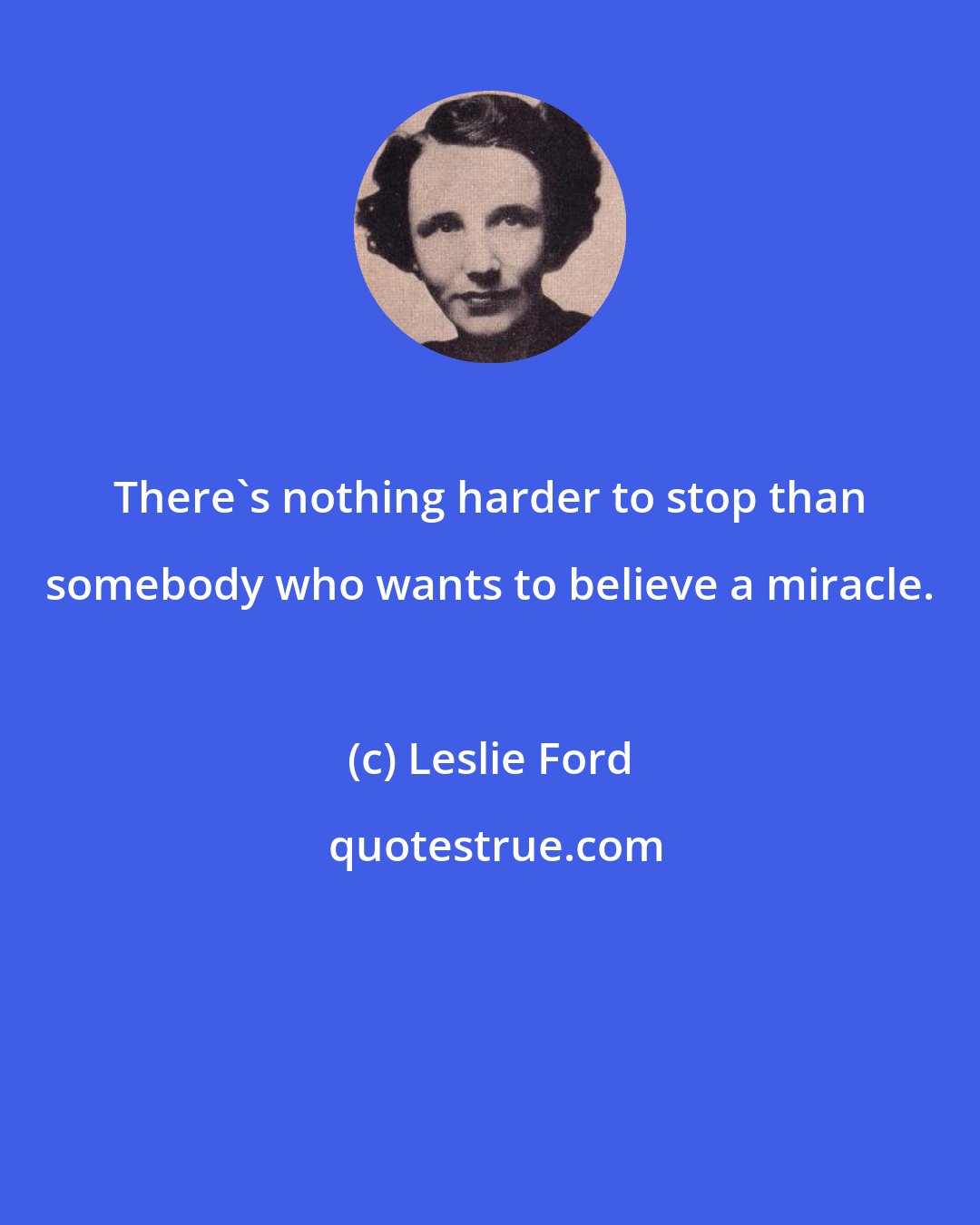 Leslie Ford: There's nothing harder to stop than somebody who wants to believe a miracle.