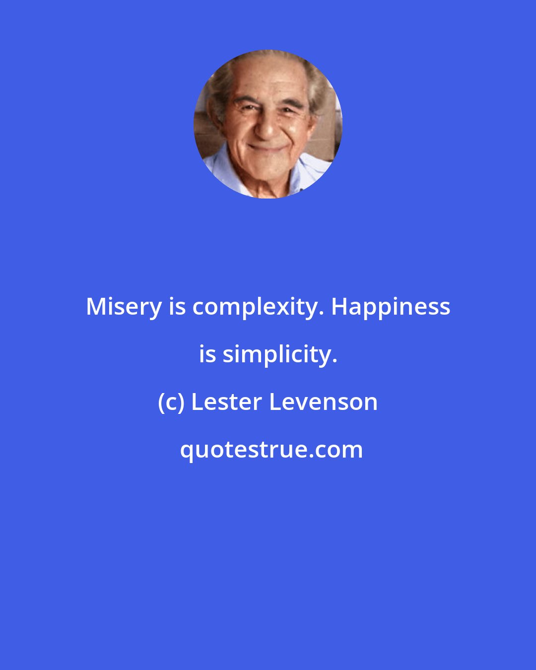 Lester Levenson: Misery is complexity. Happiness is simplicity.