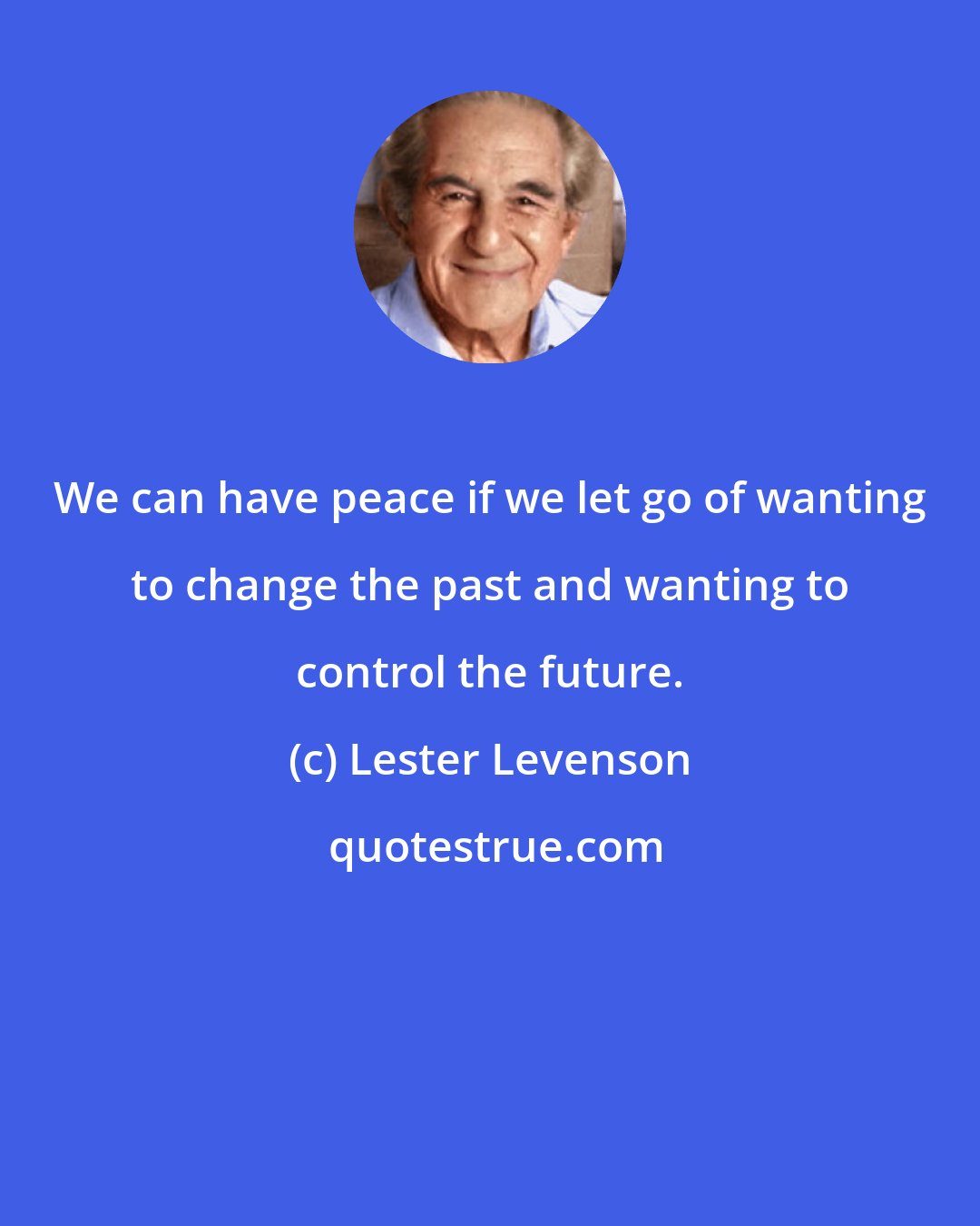 Lester Levenson: We can have peace if we let go of wanting to change the past and wanting to control the future.