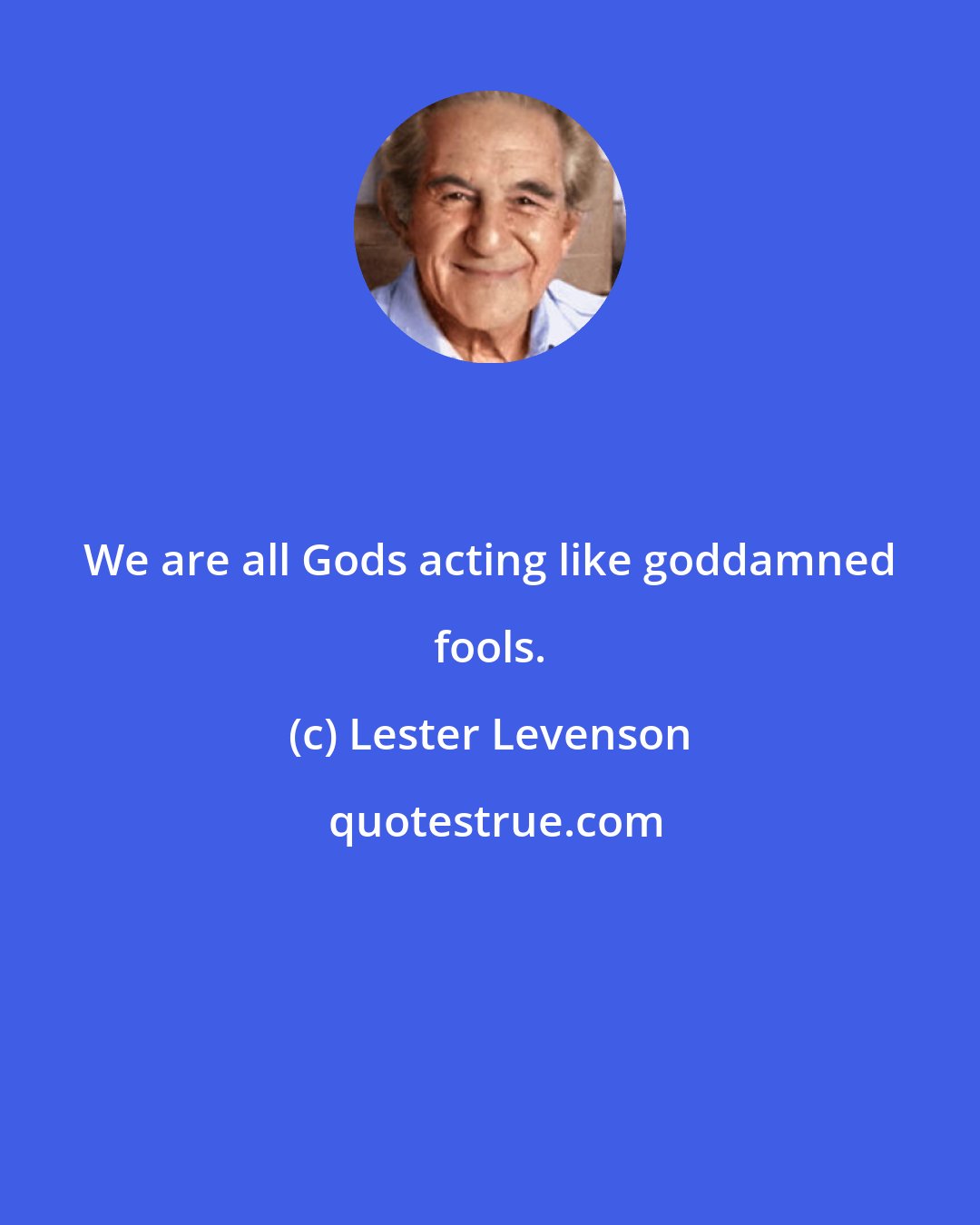 Lester Levenson: We are all Gods acting like goddamned fools.