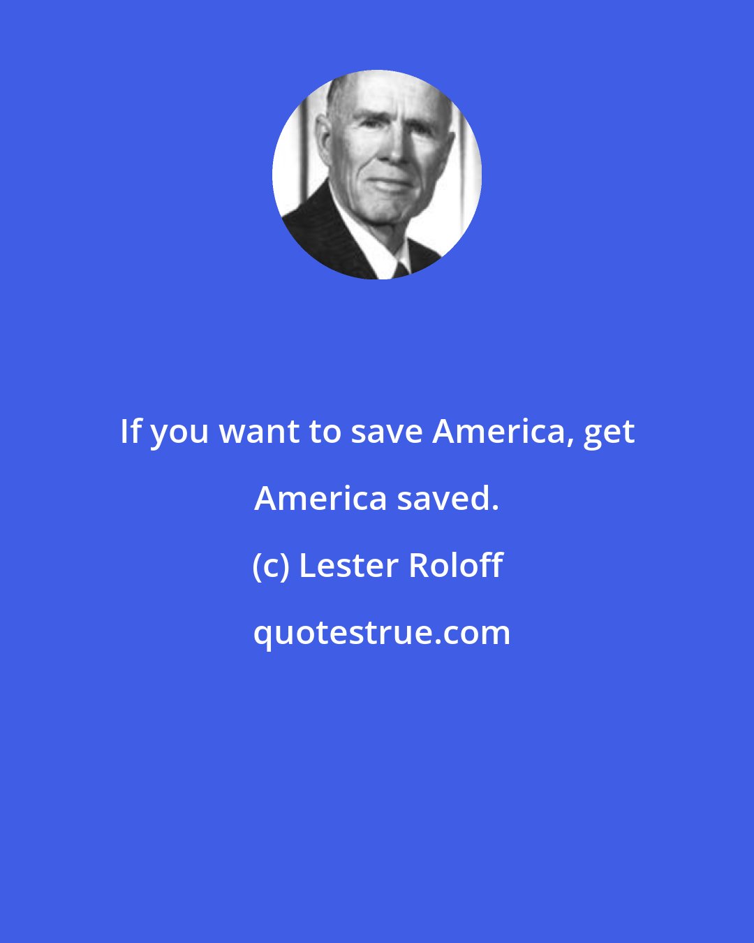 Lester Roloff: If you want to save America, get America saved.