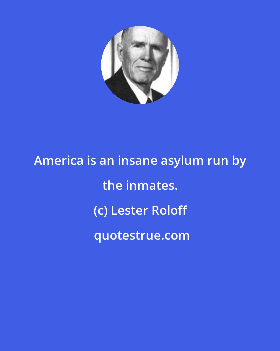 Lester Roloff: America is an insane asylum run by the inmates.
