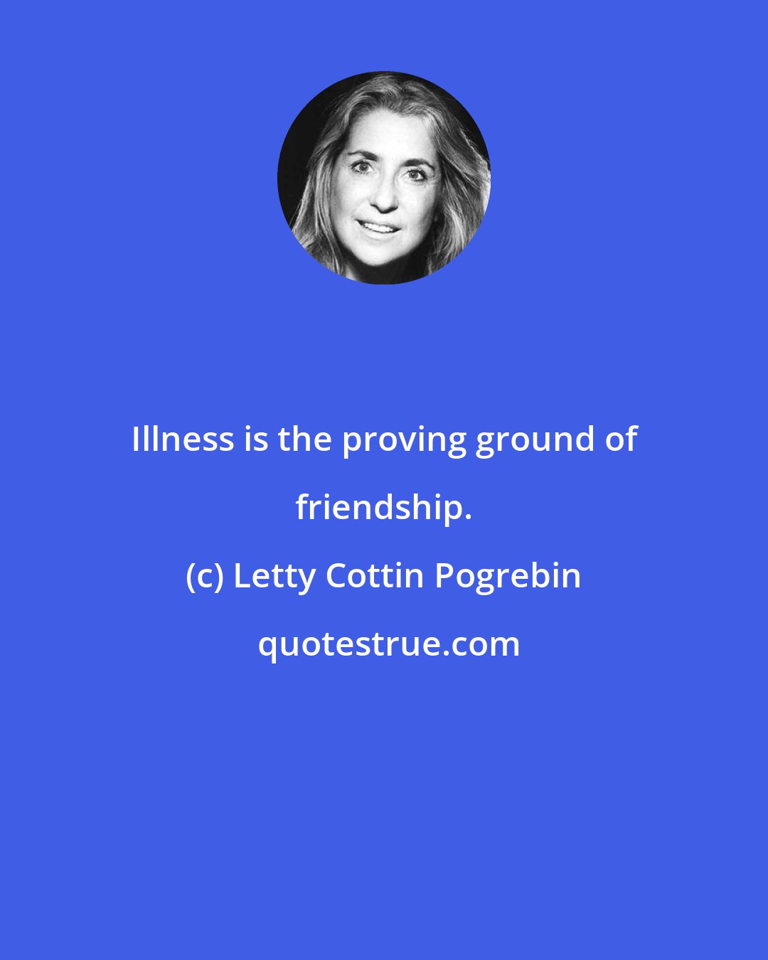 Letty Cottin Pogrebin: Illness is the proving ground of friendship.