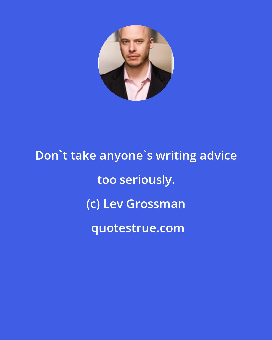 Lev Grossman: Don't take anyone's writing advice too seriously.