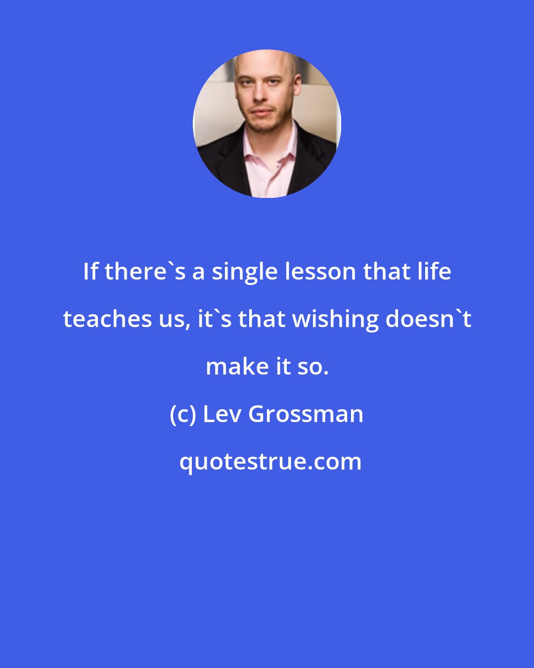 Lev Grossman: If there's a single lesson that life teaches us, it's that wishing doesn't make it so.