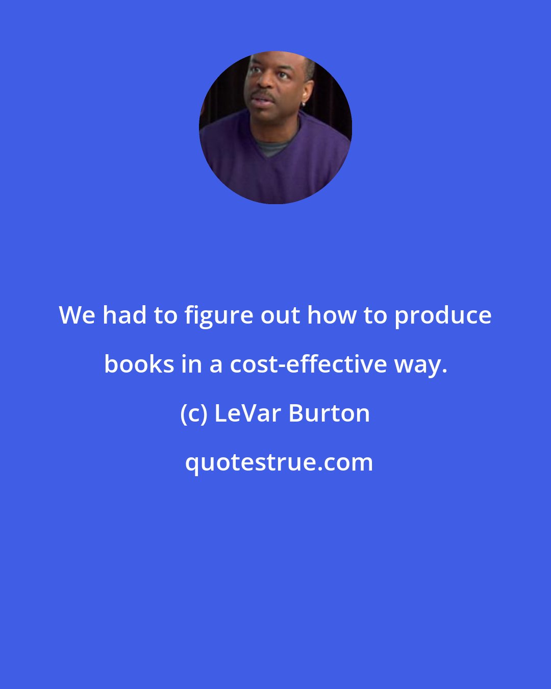 LeVar Burton: We had to figure out how to produce books in a cost-effective way.