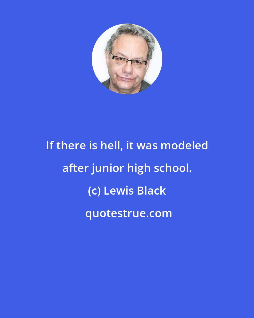 Lewis Black: If there is hell, it was modeled after junior high school.