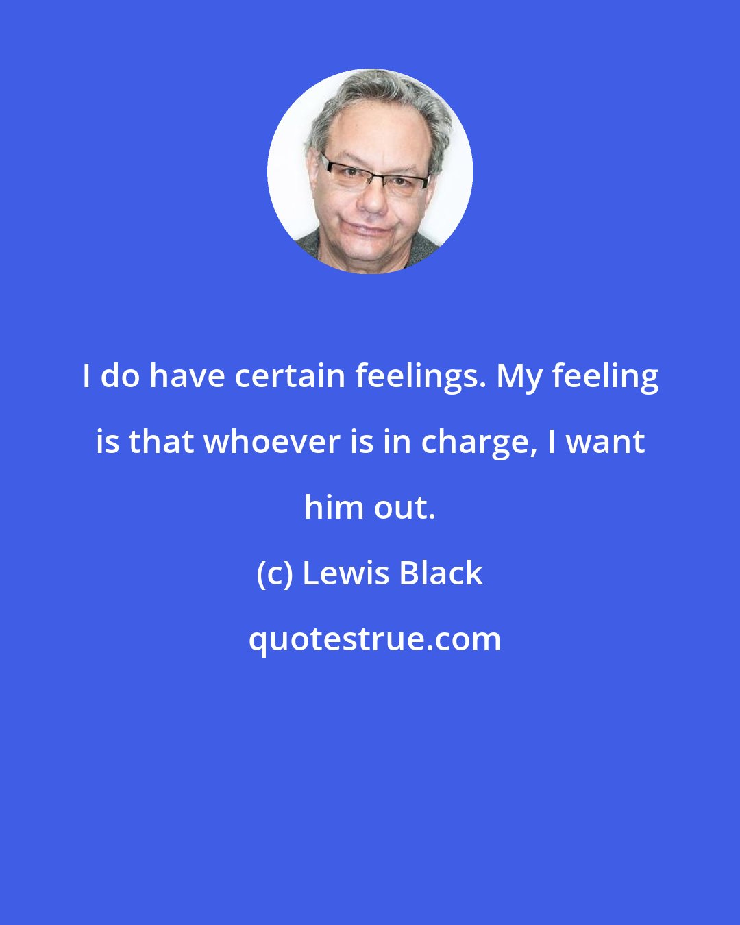 Lewis Black: I do have certain feelings. My feeling is that whoever is in charge, I want him out.